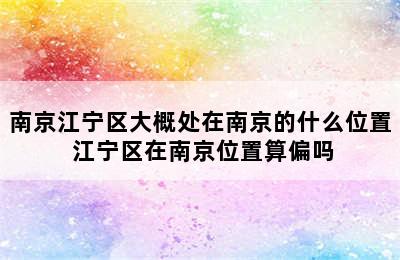 南京江宁区大概处在南京的什么位置 江宁区在南京位置算偏吗